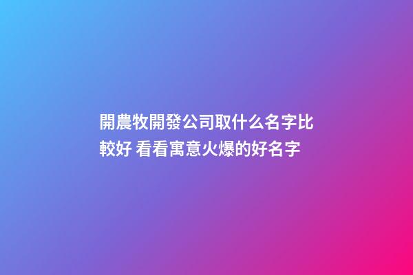 開農牧開發公司取什么名字比較好 看看寓意火爆的好名字-第1張-公司起名-玄機派